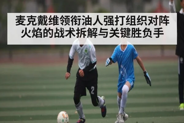 麦克戴维领衔油人强打组织对阵火焰的战术拆解与关键胜负手 | kaiyun