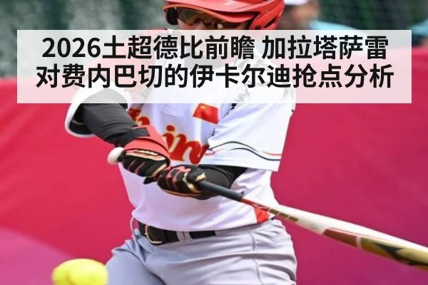 2026土超德比前瞻 加拉塔萨雷对费内巴切的伊卡尔迪抢点分析 | kaiyun