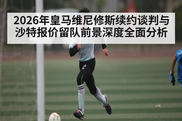 2026年皇马维尼修斯续约谈判与沙特报价留队前景深度全面分析 | kaiyun
